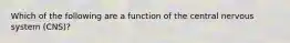 Which of the following are a function of the central nervous system (CNS)?