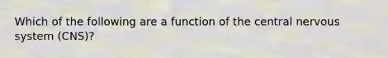 Which of the following are a function of the central nervous system (CNS)?