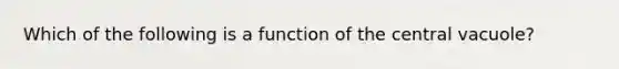 Which of the following is a function of the central vacuole?