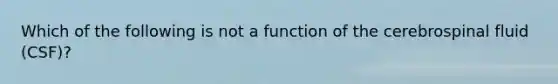 Which of the following is not a function of the cerebrospinal fluid (CSF)?