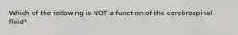 Which of the following is NOT a function of the cerebrospinal fluid?