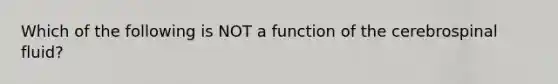 Which of the following is NOT a function of the cerebrospinal fluid?