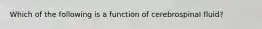 Which of the following is a function of cerebrospinal fluid?