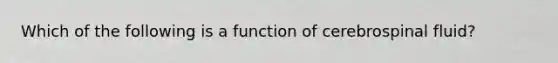 Which of the following is a function of cerebrospinal fluid?