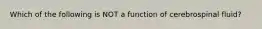 Which of the following is NOT a function of cerebrospinal fluid?