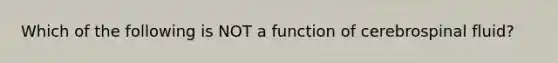 Which of the following is NOT a function of cerebrospinal fluid?