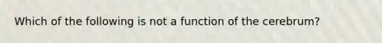 Which of the following is not a function of the cerebrum?