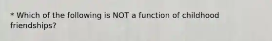 * Which of the following is NOT a function of childhood friendships?