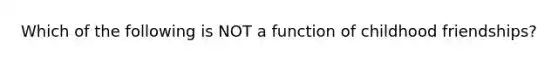 Which of the following is NOT a function of childhood friendships?