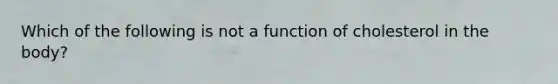 Which of the following is not a function of cholesterol in the body?