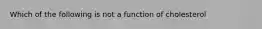 Which of the following is not a function of cholesterol