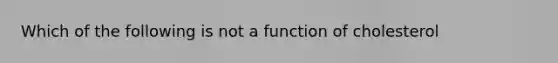 Which of the following is not a function of cholesterol