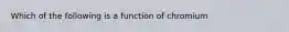 Which of the following is a function of chromium