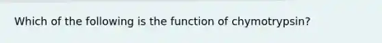 Which of the following is the function of chymotrypsin?