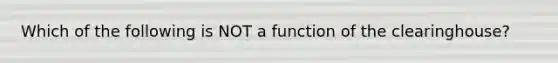 Which of the following is NOT a function of the clearinghouse?