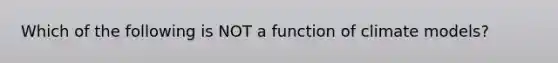 Which of the following is NOT a function of climate models?