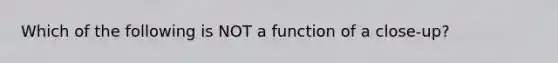 Which of the following is NOT a function of a close-up?