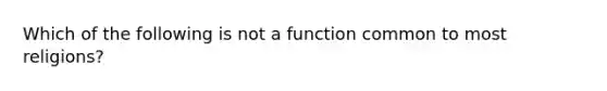 Which of the following is not a function common to most religions?