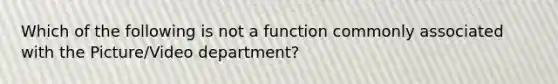 Which of the following is not a function commonly associated with the Picture/Video department?