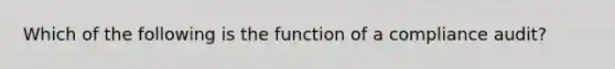 Which of the following is the function of a compliance audit?