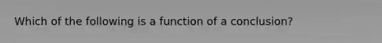 Which of the following is a function of a conclusion?