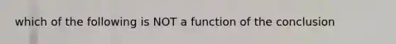 which of the following is NOT a function of the conclusion