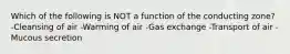 Which of the following is NOT a function of the conducting zone? -Cleansing of air -Warming of air -Gas exchange -Transport of air -Mucous secretion