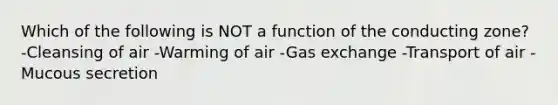 Which of the following is NOT a function of the conducting zone? -Cleansing of air -Warming of air -Gas exchange -Transport of air -Mucous secretion