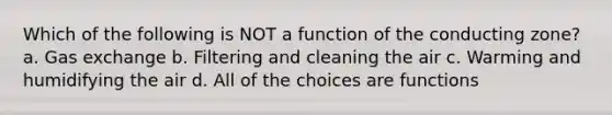 Which of the following is NOT a function of the conducting zone? a. Gas exchange b. Filtering and cleaning the air c. Warming and humidifying the air d. All of the choices are functions