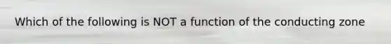 Which of the following is NOT a function of the conducting zone