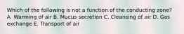 Which of the following is not a function of the conducting zone? A. Warming of air B. Mucus secretion C. Cleansing of air D. Gas exchange E. Transport of air