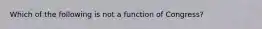 Which of the following is not a function of Congress?