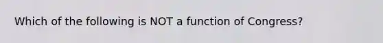 Which of the following is NOT a function of Congress?