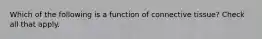 Which of the following is a function of connective tissue? Check all that apply.