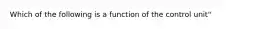 Which of the following is a function of the control unit"