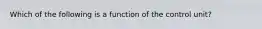 Which of the following is a function of the control unit?