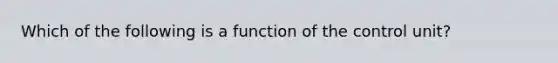 Which of the following is a function of the control unit?