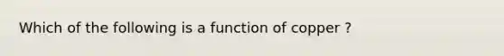 Which of the following is a function of copper ?