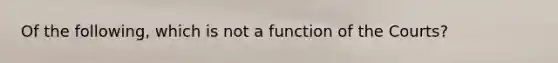 Of the following, which is not a function of the Courts?