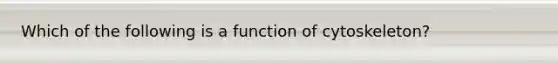 Which of the following is a function of cytoskeleton?