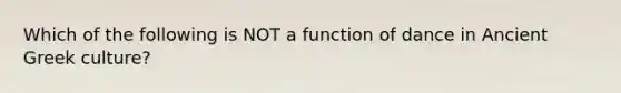 Which of the following is NOT a function of dance in Ancient Greek culture?