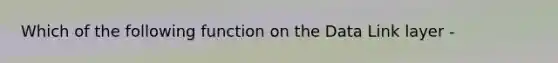 Which of the following function on the Data Link layer -