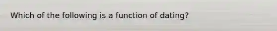 Which of the following is a function of dating?