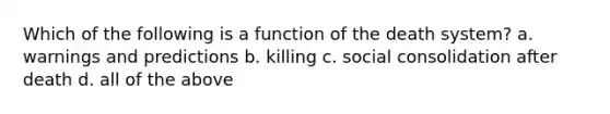 Which of the following is a function of the death system? a. warnings and predictions b. killing c. social consolidation after death d. all of the above