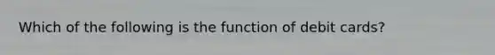 Which of the following is the function of debit cards?