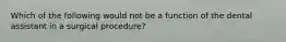 Which of the following would not be a function of the dental assistant in a surgical procedure?