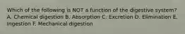 Which of the following is NOT a function of the digestive system? A. Chemical digestion B. Absorption C. Excretion D. Elimination E. Ingestion F. Mechanical digestion