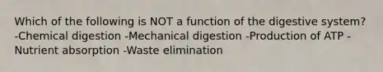 Which of the following is NOT a function of the digestive system? -Chemical digestion​ -Mechanical digestion​ -Production of ATP​ -Nutrient absorption -Waste elimination