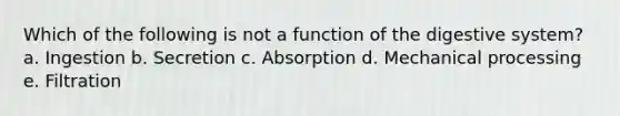 Which of the following is not a <a href='https://www.questionai.com/knowledge/k6LzgLtIgR-function-of-the-digestive-system' class='anchor-knowledge'>function of the digestive system</a>? a. Ingestion b. Secretion c. Absorption d. Mechanical processing e. Filtration