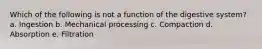 Which of the following is not a function of the digestive system? a. Ingestion b. Mechanical processing c. Compaction d. Absorption e. Filtration